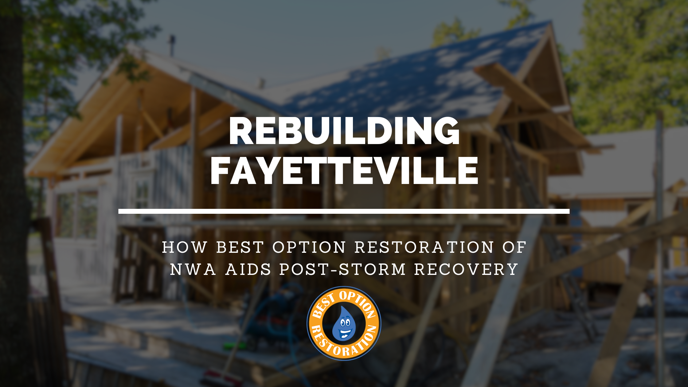 Rebuilding Fayetteville Together: How Best Option Restoration of NWA Aids Post-Storm Recovery